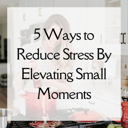 5 Ways To Reduce Stress By Elevating Small Moments - Made By Her